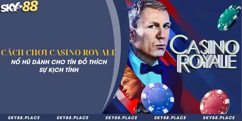 Cách chơi Casino Royale - Nổ hũ dành cho tín đồ thích sự kịch tính 3 Cách chơi Casino Royale - Nổ hũ dành cho tín đồ thích sự kịch tính