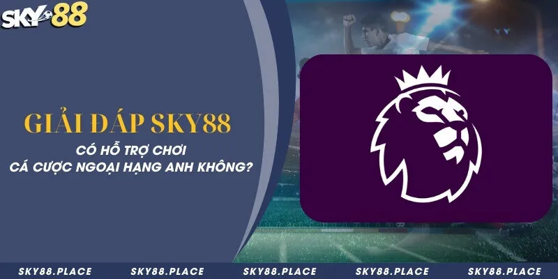Giải đáp Sky88 có hỗ trợ chơi cá cược ngoại hạng Anh không? 3 Giải đáp Sky88 có hỗ trợ chơi cá cược ngoại hạng Anh không?
