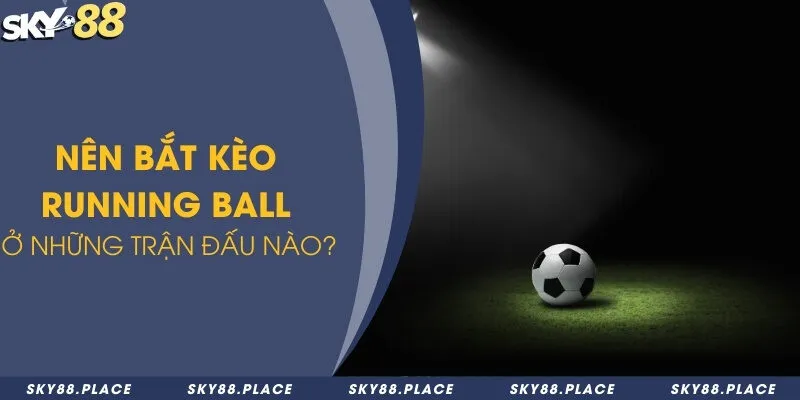 Kèo rung là gì? Thời điểm vàng để bắt kèo rung ăn thưởng lớn 3 Nên bắt kèo Running Ball ở những trận đấu nào?