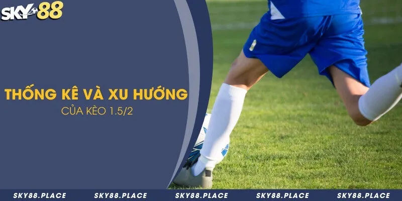 Kèo 1.5/2 là gì? Tổng hợp thống kê xu hướng kèo để cược chính xác 3 Thống kê và xu hướng của kèo 1.5/2
