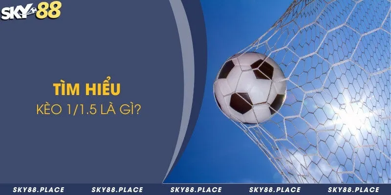 Kèo 1/1.5 là gì? Tìm hiểu cách đọc kèo và các yếu tố ảnh hưởng 1 Tìm hiểu kèo 1/1.5 là gì?